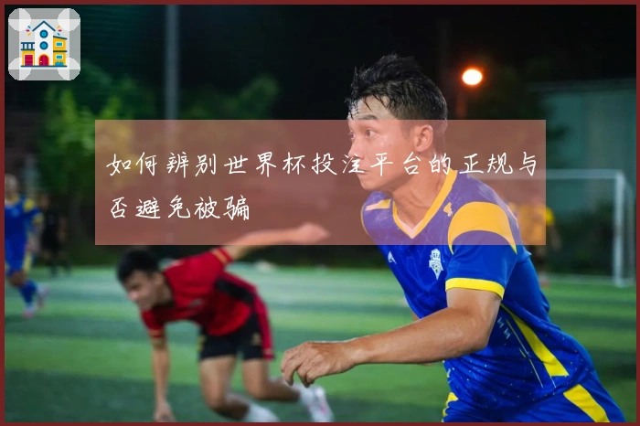 如何辨别世界杯投注平台的正规与否避免被骗