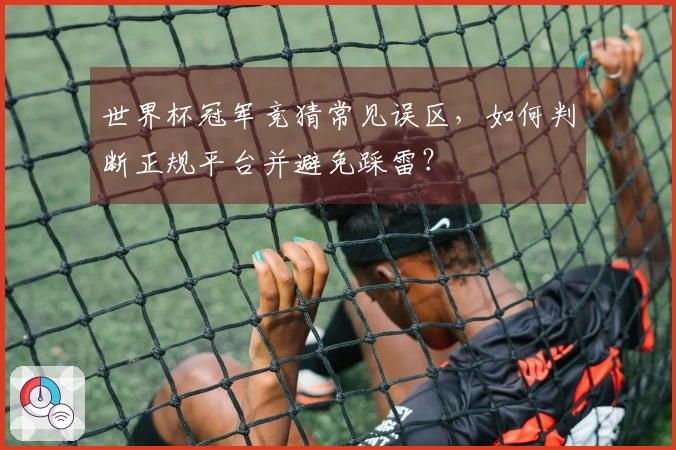 世界杯冠军竞猜常见误区，如何判断正规平台并避免踩雷？