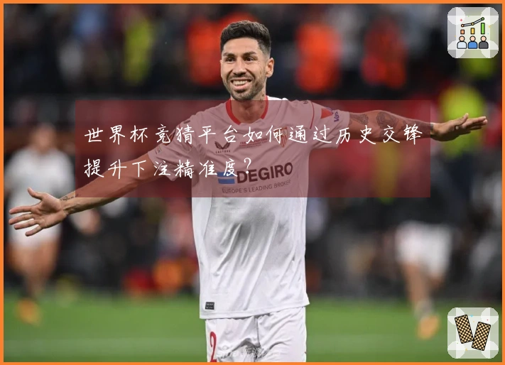 世界杯竞猜平台如何通过历史交锋提升下注精准度？